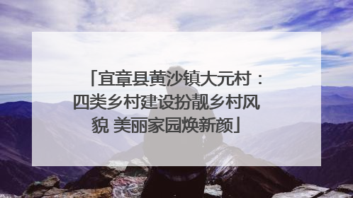 宜章县黄沙镇大元村：四类乡村建设扮靓乡村风貌 美丽家园焕新颜