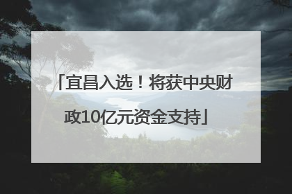 宜昌入选！将获中央财政10亿元资金支持