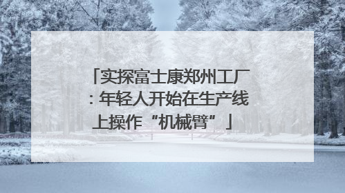 实探富士康郑州工厂：年轻人开始在生产线上操作“机械臂”