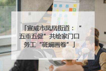 宣威市凤凰街道：“五重五促”共绘家门口务工“斑斓画卷”