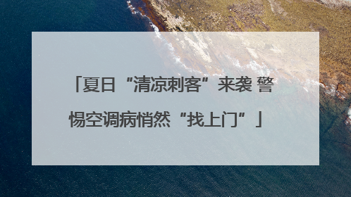 夏日“清凉刺客”来袭 警惕空调病悄然“找上门”