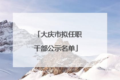 大庆市拟任职干部公示名单