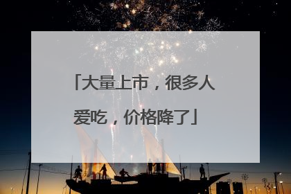 大量上市，很多人爱吃，价格降了