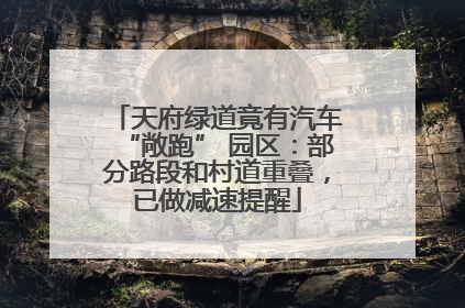 天府绿道竟有汽车“敞跑” 园区：部分路段和村道重叠，已做减速提醒