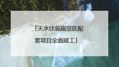 天水伏羲庙景区配套项目全面竣工