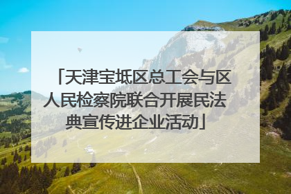天津宝坻区总工会与区人民检察院联合开展民法典宣传进企业活动