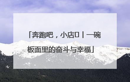 奔跑吧，小店㊳丨一碗板面里的奋斗与幸福