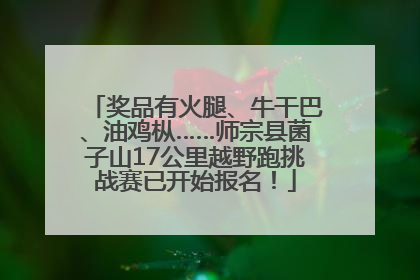 奖品有火腿、牛干巴、油鸡枞……师宗县菌子山17公里越野跑挑战赛已开始报名！