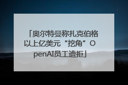 奥尔特曼称扎克伯格以上亿美元“挖角”OpenAI员工遭拒