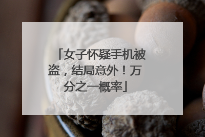 女子怀疑手机被盗，结局意外！万分之一概率