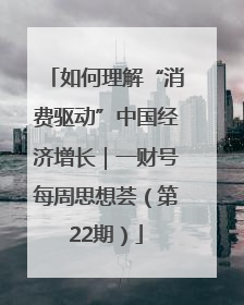 如何理解“消费驱动”中国经济增长｜一财号每周思想荟（第22期）
