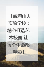 威海山大实验学校：精心打造艺术校园 让每个生命都精彩