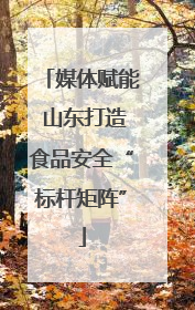 媒体赋能 山东打造食品安全“标杆矩阵”