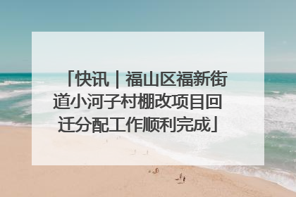 快讯｜福山区福新街道小河子村棚改项目回迁分配工作顺利完成