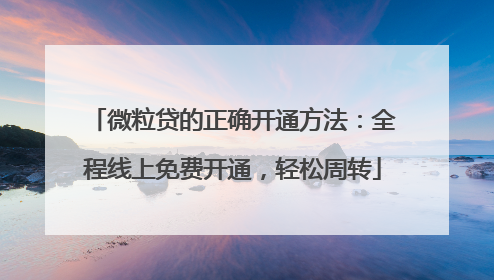 微粒贷的正确开通方法：全程线上免费开通，轻松周转