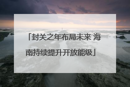 封关之年布局未来 海南持续提升开放能级