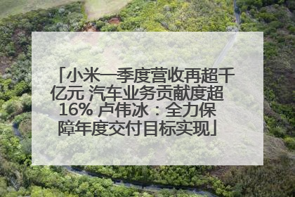 小米一季度营收再超千亿元 汽车业务贡献度超16% 卢伟冰：全力保障年度交付目标实现