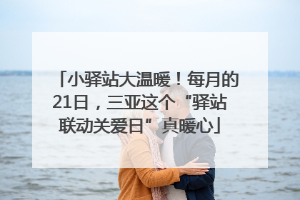 小驿站大温暖！每月的21日，三亚这个“驿站联动关爱日”真暖心