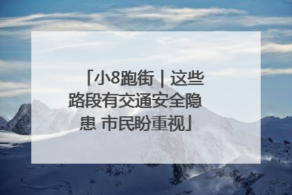 小8跑街｜这些路段有交通安全隐患 市民盼重视