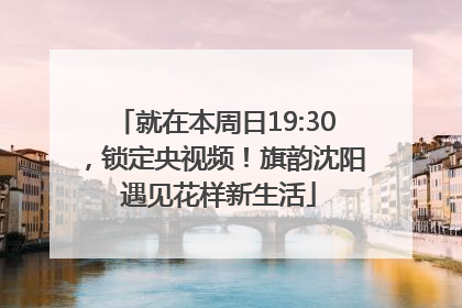 就在本周日19:30，锁定央视频！旗韵沈阳 遇见花样新生活