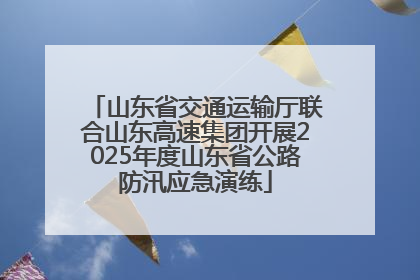 山东省交通运输厅联合山东高速集团开展2025年度山东省公路防汛应急演练