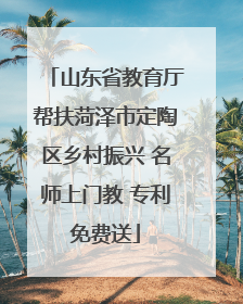 山东省教育厅帮扶菏泽市定陶区乡村振兴 名师上门教 专利免费送