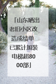 山东晒出老旧小区改造成绩单 已累计加装电梯超8000部