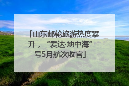 山东邮轮旅游热度攀升，“爱达·地中海”号5月航次收官
