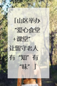 山区举办“爱心食堂+课堂” 让留守老人有“知”有“味”
