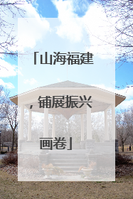 山海福建，铺展振兴画卷