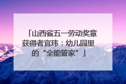 山西省五一劳动奖章获得者官玮：幼儿园里的“全能管家”