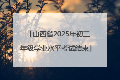 山西省2025年初三年级学业水平考试结束
