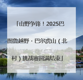 山野争锋！2025巴图鲁越野・巴尔虎山（北村）挑战赛圆满结束