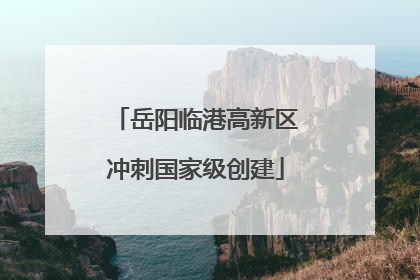 岳阳临港高新区冲刺国家级创建