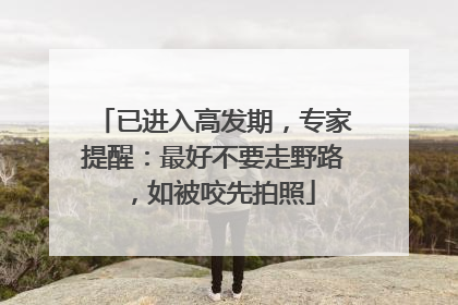已进入高发期，专家提醒：最好不要走野路，如被咬先拍照