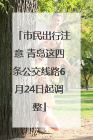 市民出行注意 青岛这四条公交线路6月24日起调整