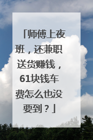 师傅上夜班，还兼职送货赚钱，61块钱车费怎么也没要到？