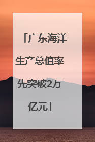 广东海洋生产总值率先突破2万亿元