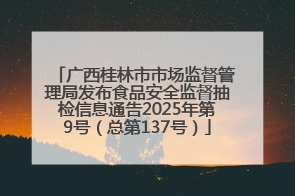 广西桂林市市场监督管理局发布食品安全监督抽检信息通告2025年第9号（总第137号）