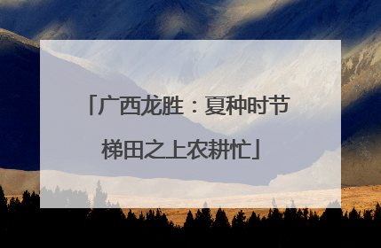广西龙胜：夏种时节 梯田之上农耕忙