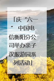 庆“六一” 中国电信衡阳分公司举办亲子汉服游园系列活动