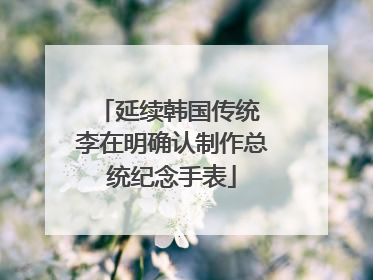 延续韩国传统 李在明确认制作总统纪念手表