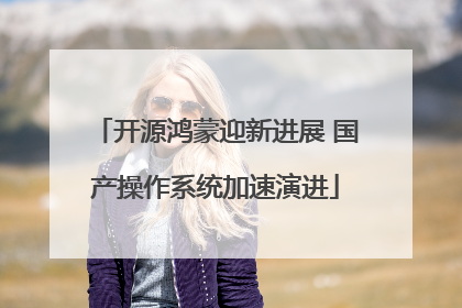 开源鸿蒙迎新进展 国产操作系统加速演进