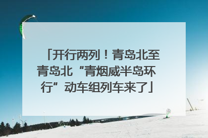 开行两列！青岛北至青岛北“青烟威半岛环行”动车组列车来了