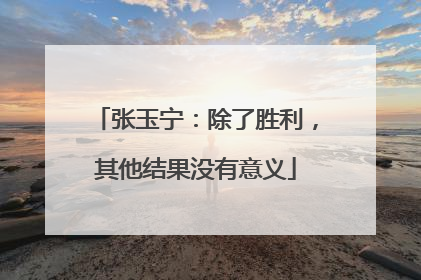 张玉宁：除了胜利，其他结果没有意义