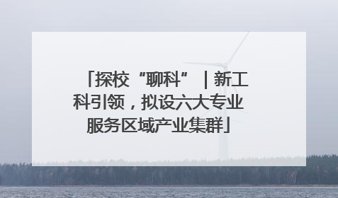 探校“聊科”｜新工科引领，拟设六大专业服务区域产业集群