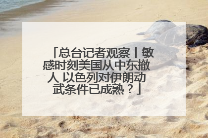 总台记者观察丨敏感时刻美国从中东撤人 以色列对伊朗动武条件已成熟？