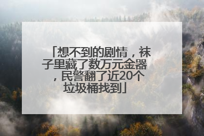 想不到的剧情，袜子里藏了数万元金器，民警翻了近20个垃圾桶找到