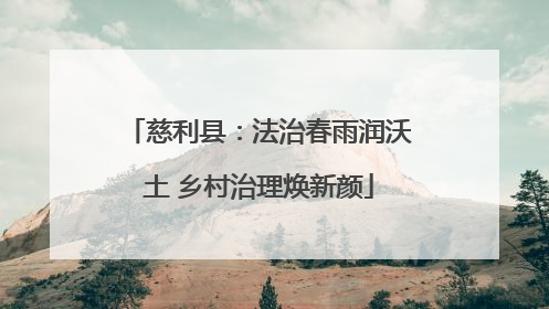 慈利县：法治春雨润沃土 乡村治理焕新颜