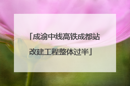 成渝中线高铁成都站改建工程整体过半